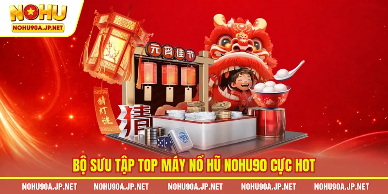 Bộ sưu tập top máy nổ hũ Nohu90 cực hot