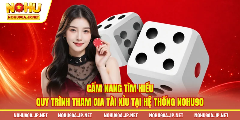 Cẩm nang tìm hiểu quy trình tham gia Tài Xỉu tại hệ thống Nohu90
