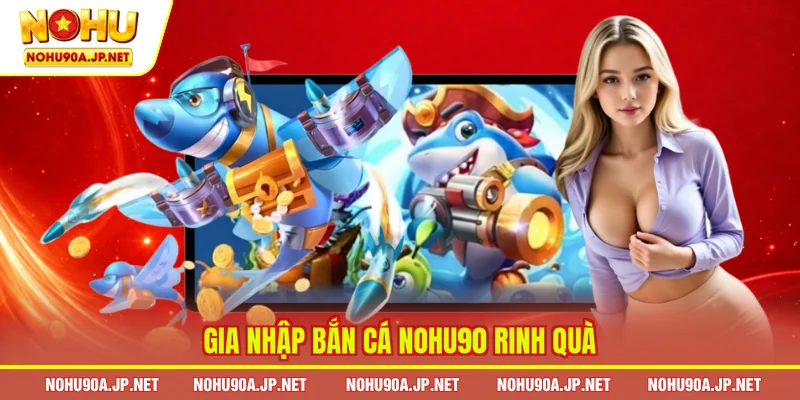  Gia nhập bắn cá Nohu90 rinh quà
