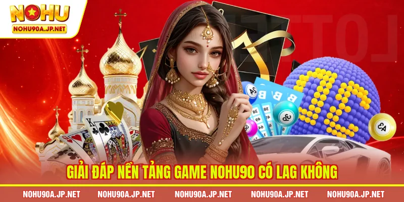 Giải đáp nền tảng game Nohu90 có lag không