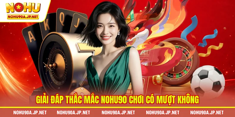 Giải đáp thắc mắc Nohu90 chơi có mượt không