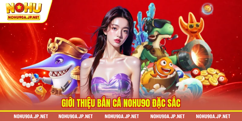  Giới thiệu bắn cá Nohu90 đặc sắc