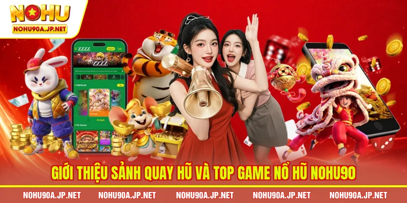 Giới thiệu sảnh quay hũ và top game nổ hũ Nohu90