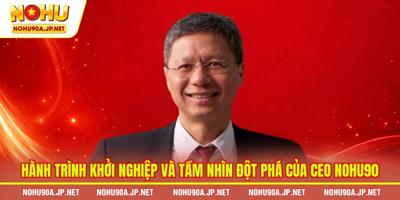 Hành trình khởi nghiệp và tầm nhìn đột phá của CEO Nohu90