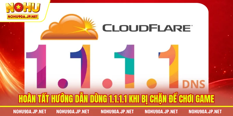 Hoàn tất hướng dẫn dùng 1.1.1.1 khi bị chặn để chơi game