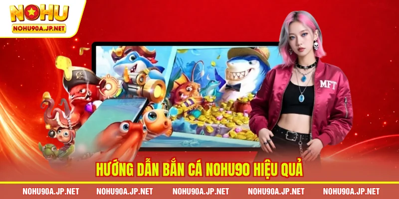  Hướng dẫn bắn cá Nohu90 hiệu quả