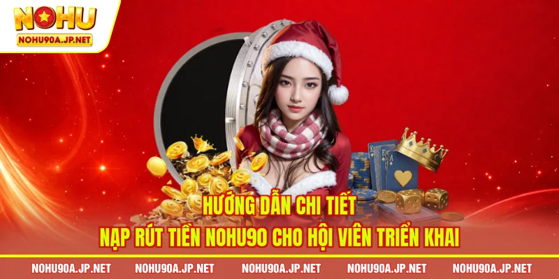  Hướng dẫn chi tiết nạp rút tiền Nohu90 cho hội viên triển khai