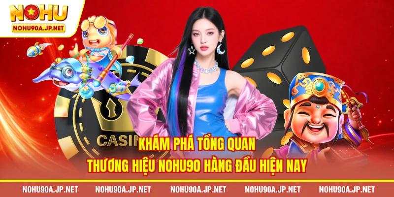 Khám phá tổng quan thương hiệu Nohu90 hàng đầu hiện nay
