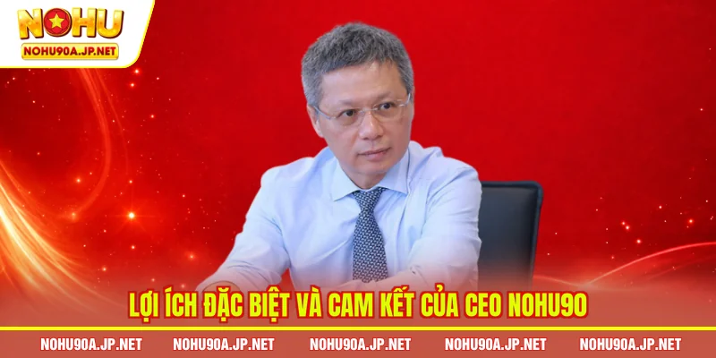 Lợi ích đặc biệt và cam kết của CEO Nohu90