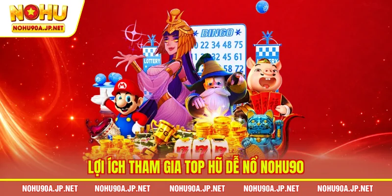 Lợi ích tham gia top hũ dễ nổ Nohu90