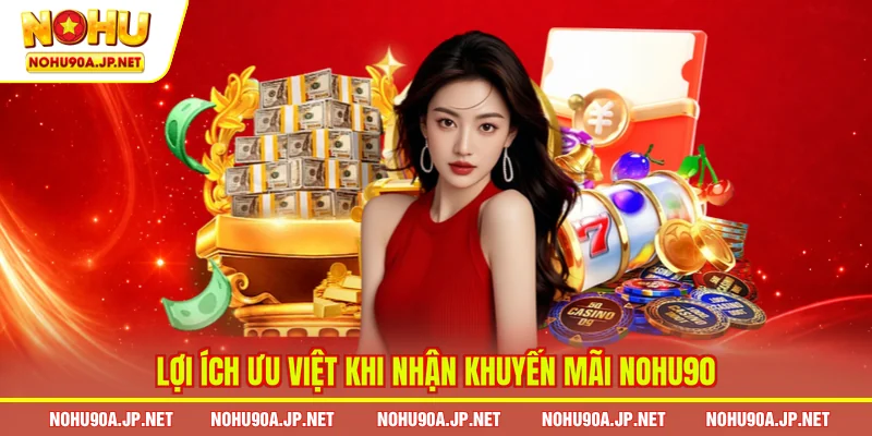 Lợi ích ưu việt khi nhận khuyến mãi Nohu90
