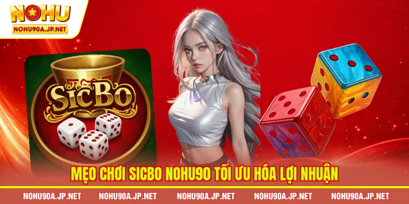 Mẹo chơi sicbo Nohu90 tối ưu hóa lợi nhuận