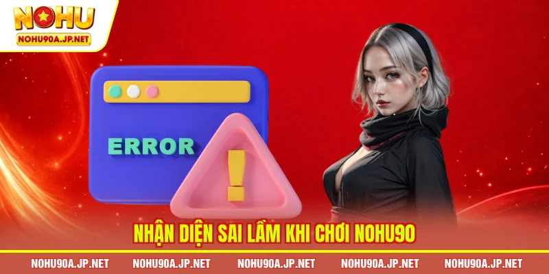 Nhận diện sai lầm khi chơi Nohu90
