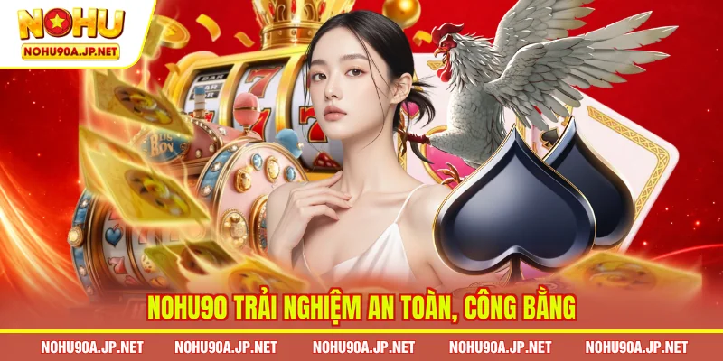 Nohu90 trải nghiệm an toàn, công bằng