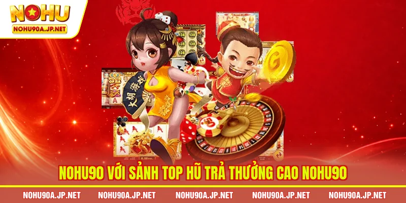 Nohu90 với sảnh top hũ trả thưởng cao Nohu90