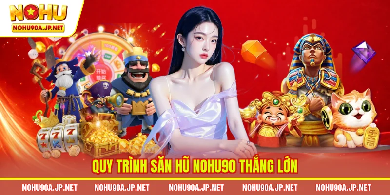 Quy trình săn hũ Nohu90 thắng lớn