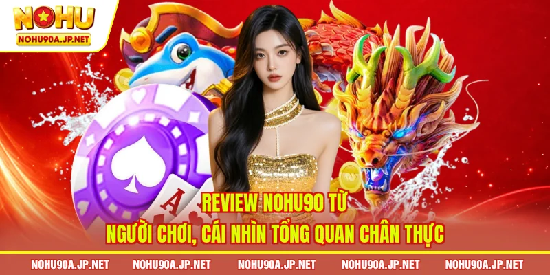 Review Nohu90 từ người chơi, cái nhìn tổng quan chân thực