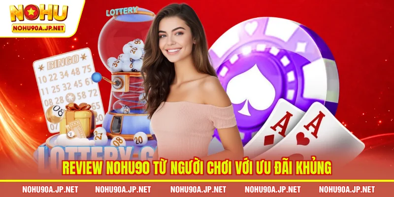 Review Nohu90 từ người chơi với ưu đãi khủng