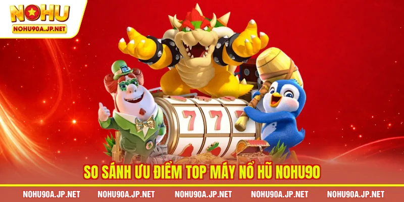 So sánh ưu điểm top máy nổ hũ Nohu90