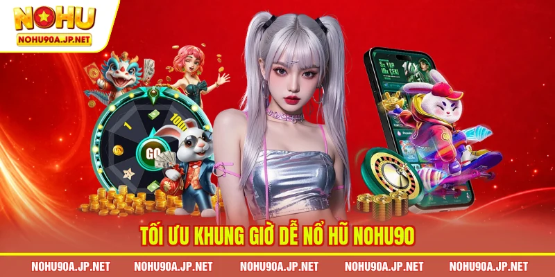 Tối ưu khung giờ dễ nổ hũ Nohu90