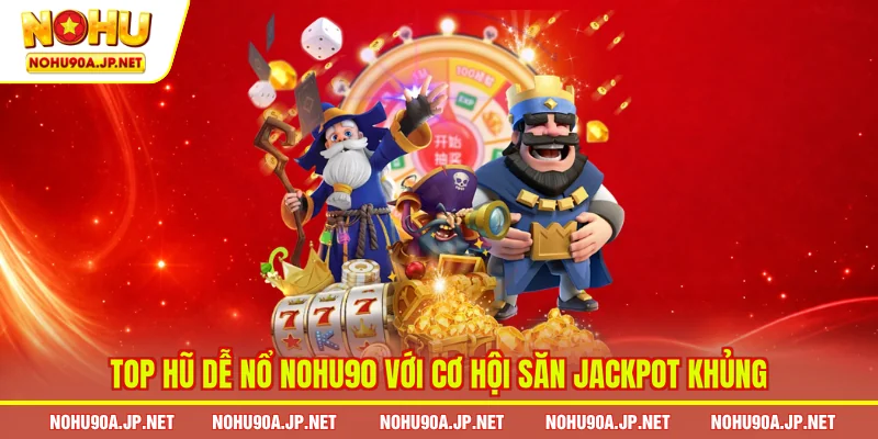 Top hũ dễ nổ Nohu90 với cơ hội săn Jackpot khủng