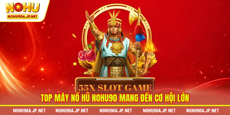 Top máy nổ hũ Nohu90 mang đến cơ hội lớn