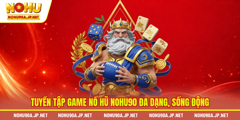 Tuyển tập game nổ hũ Nohu90 đa dạng, sống động