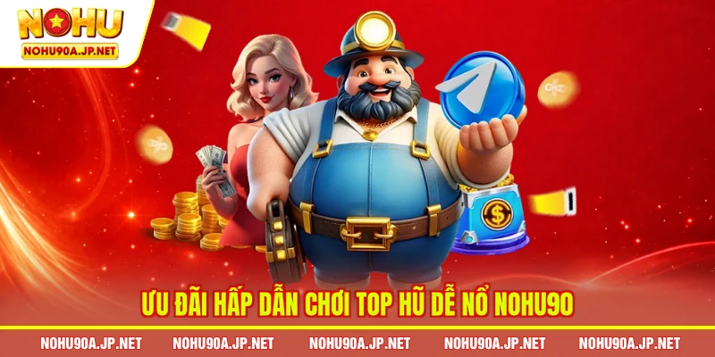 Ưu đãi hấp dẫn chơi top hũ dễ nổ Nohu90
