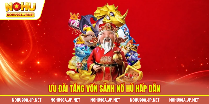  Ưu đãi tăng vốn sảnh nổ hũ hấp dẫn