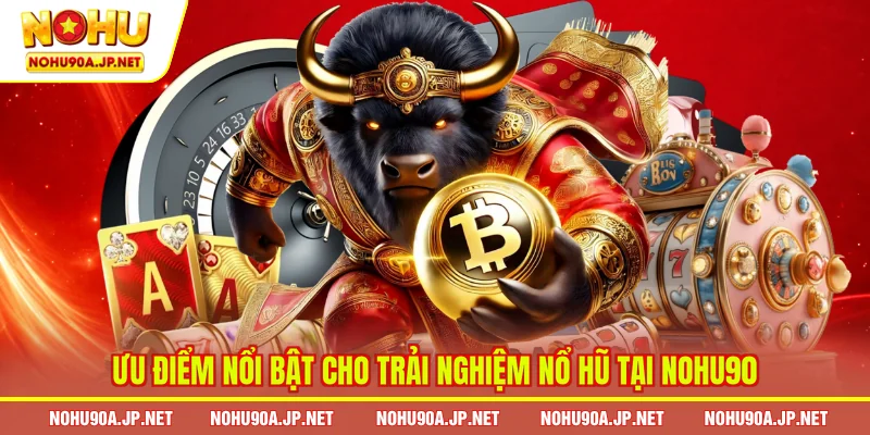 Ưu điểm nổi bật cho trải nghiệm nổ hũ tại Nohu90
