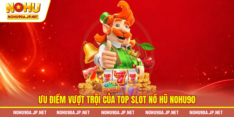 Ưu điểm vượt trội của top slot nổ hũ Nohu90
