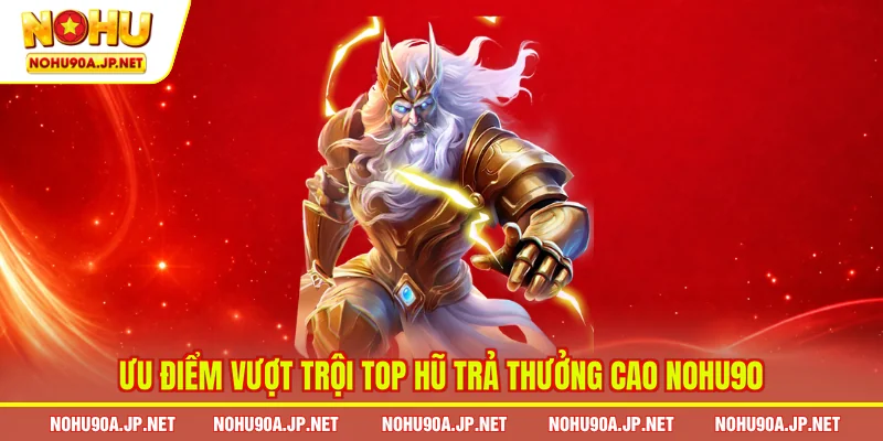 Ưu điểm vượt trội top hũ trả thưởng cao Nohu90