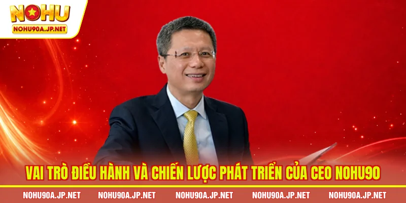 Vai trò điều hành và chiến lược phát triển của CEO Nohu90